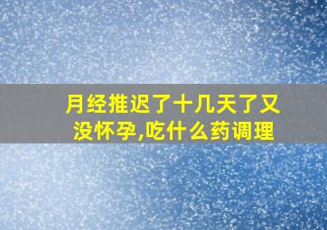 月经推迟了十几天了又没怀孕,吃什么药调理