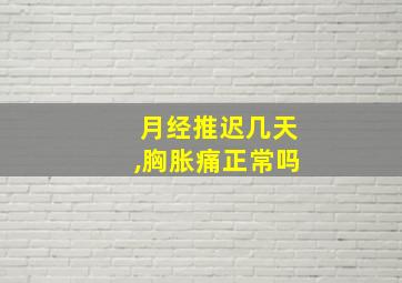 月经推迟几天,胸胀痛正常吗