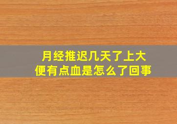 月经推迟几天了上大便有点血是怎么了回事