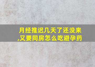 月经推迟几天了还没来,又要同房怎么吃避孕药