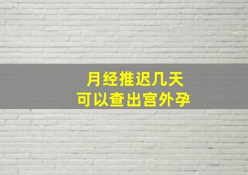 月经推迟几天可以查出宫外孕