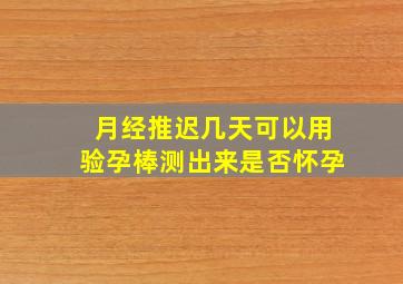 月经推迟几天可以用验孕棒测出来是否怀孕