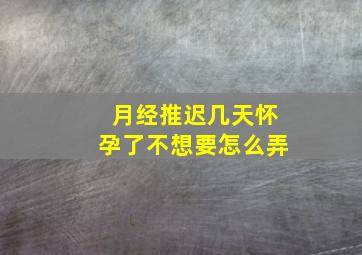 月经推迟几天怀孕了不想要怎么弄