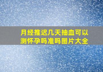 月经推迟几天抽血可以测怀孕吗准吗图片大全