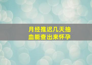 月经推迟几天抽血能查出来怀孕