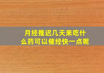 月经推迟几天来吃什么药可以催经快一点呢