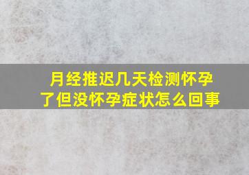 月经推迟几天检测怀孕了但没怀孕症状怎么回事