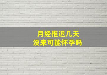 月经推迟几天没来可能怀孕吗