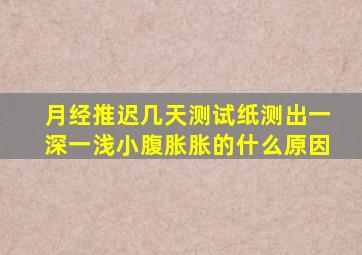 月经推迟几天测试纸测出一深一浅小腹胀胀的什么原因