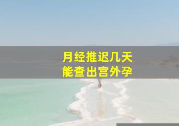 月经推迟几天能查出宫外孕