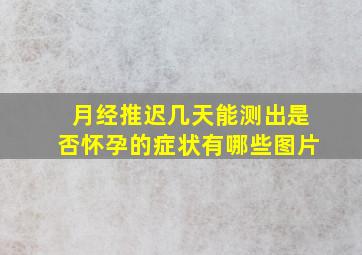 月经推迟几天能测出是否怀孕的症状有哪些图片