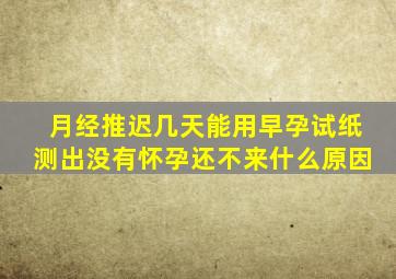 月经推迟几天能用早孕试纸测出没有怀孕还不来什么原因