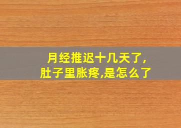 月经推迟十几天了,肚子里胀疼,是怎么了