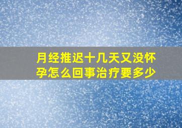 月经推迟十几天又没怀孕怎么回事治疗要多少