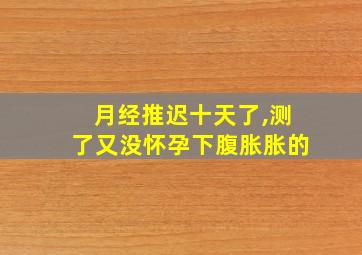 月经推迟十天了,测了又没怀孕下腹胀胀的