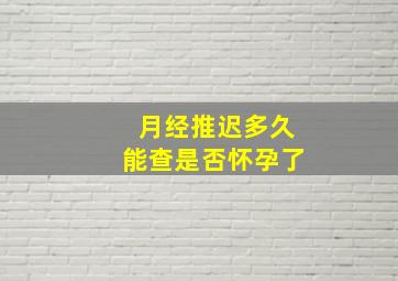 月经推迟多久能查是否怀孕了