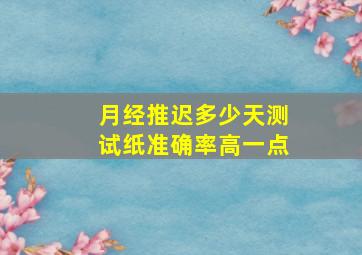 月经推迟多少天测试纸准确率高一点