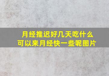 月经推迟好几天吃什么可以来月经快一些呢图片