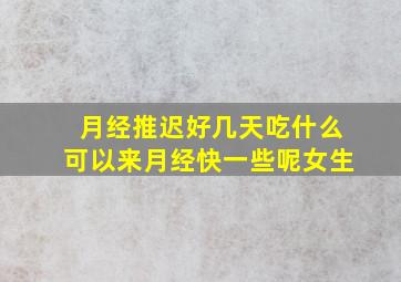 月经推迟好几天吃什么可以来月经快一些呢女生