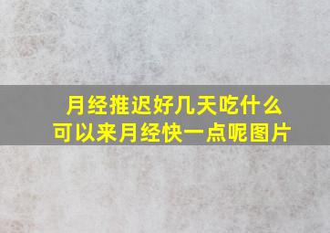 月经推迟好几天吃什么可以来月经快一点呢图片