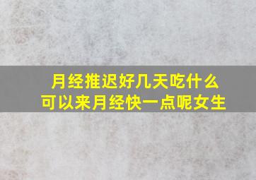 月经推迟好几天吃什么可以来月经快一点呢女生