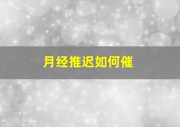 月经推迟如何催