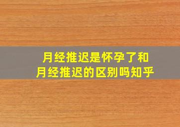 月经推迟是怀孕了和月经推迟的区别吗知乎