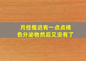 月经推迟有一点点褐色分泌物然后又没有了