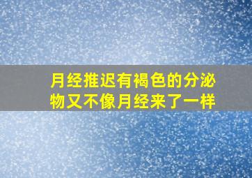 月经推迟有褐色的分泌物又不像月经来了一样