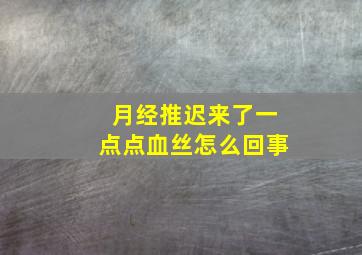 月经推迟来了一点点血丝怎么回事