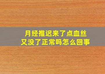 月经推迟来了点血丝又没了正常吗怎么回事