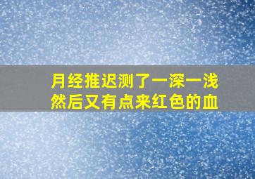 月经推迟测了一深一浅然后又有点来红色的血