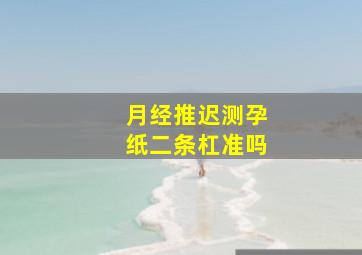 月经推迟测孕纸二条杠准吗