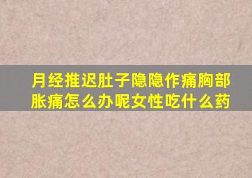 月经推迟肚子隐隐作痛胸部胀痛怎么办呢女性吃什么药