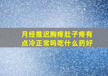 月经推迟胸疼肚子疼有点冷正常吗吃什么药好