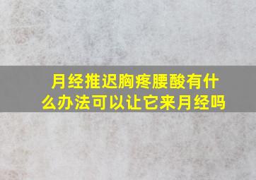 月经推迟胸疼腰酸有什么办法可以让它来月经吗