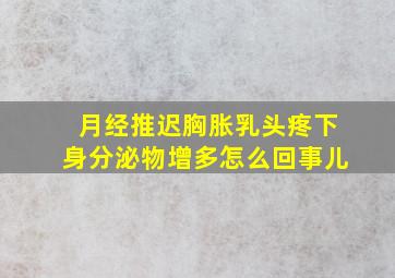 月经推迟胸胀乳头疼下身分泌物增多怎么回事儿