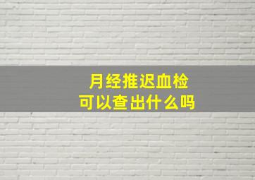 月经推迟血检可以查出什么吗