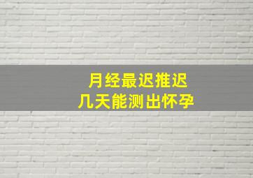 月经最迟推迟几天能测出怀孕