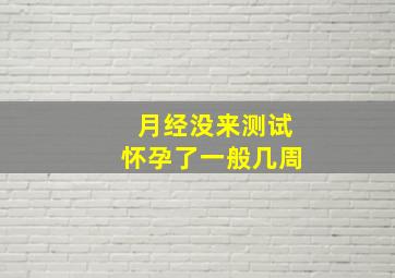 月经没来测试怀孕了一般几周