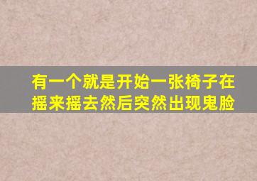 有一个就是开始一张椅子在摇来摇去然后突然出现鬼脸