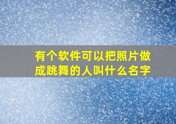 有个软件可以把照片做成跳舞的人叫什么名字