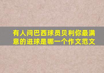 有人问巴西球员贝利你最满意的进球是哪一个作文范文