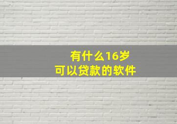 有什么16岁可以贷款的软件