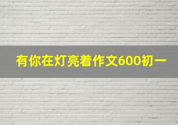 有你在灯亮着作文600初一