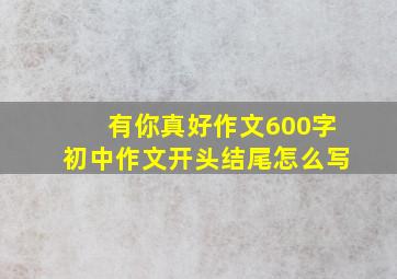 有你真好作文600字初中作文开头结尾怎么写