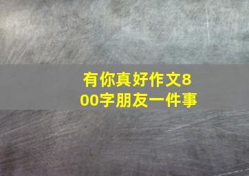 有你真好作文800字朋友一件事