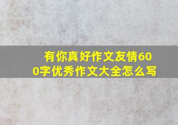 有你真好作文友情600字优秀作文大全怎么写