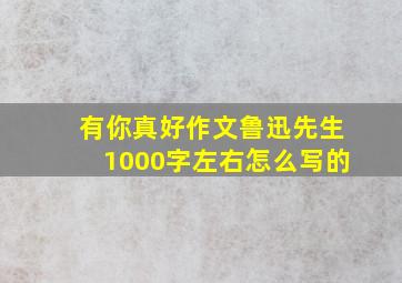 有你真好作文鲁迅先生1000字左右怎么写的