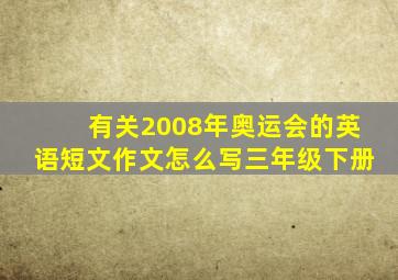 有关2008年奥运会的英语短文作文怎么写三年级下册